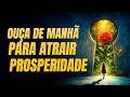 MUDANÇAS INCRÍVEIS ✨ Ouça de Manhã para ATRAIR PROSPERIDADE e Mudar sua Vida