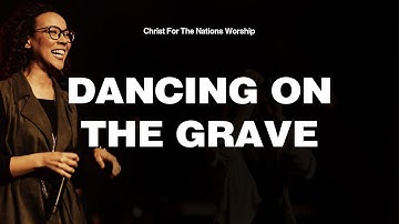 Dancing On The Grave - Naomi Cantwell & Christ For The Nations Worship
