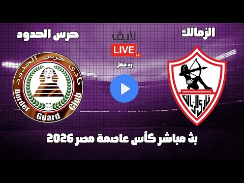 بث مباشر مباراة الزمالك وحرس الحدود فى كأس عاصمة مصر 2026 رد فعل
