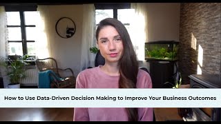 How to Use Data-Driven Decision Making to Improve Your Business Outcomes