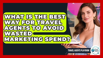 What Is The Best Way For Travel Agents To Avoid Wasted Marketing Spend? - Travel Agents Playbook