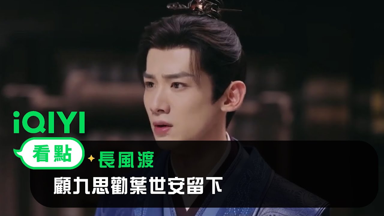 《長風渡》EP25看點：顧九思勸葉世安留下 | 愛奇藝