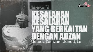 KESALAHAN-KESALAHAN YANG BERKAITAN DENGAN ADZAN - Ustadz Zamzami Juned, Lc حافظ الله
