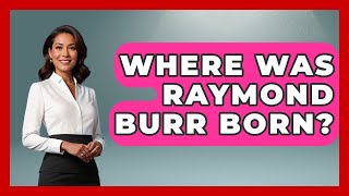 Where Was Raymond Burr Born? - Im a 50s Baby