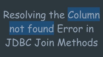 Resolving the Column not found Error in JDBC Join Methods