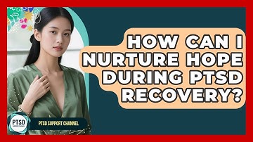 How Can I Nurture Hope During PTSD Recovery? - PTSD Support Channel