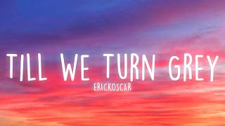 ERICKOSCAR - Till We Turn Grey (Lyrics)