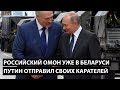 Российский ОМОН уже в Беларуси! Путин отправил карателей в Минск. Вот как они договрились.