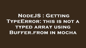 NodeJS : Getting TypeError: this is not a typed array using Buffer.from in mocha