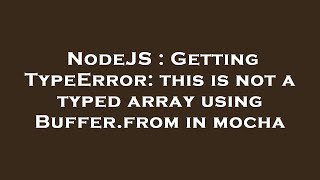 NodeJS : Getting TypeError: this is not a typed array using Buffer.from in mocha