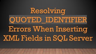 Resolving QUOTED_IDENTIFIER Errors When Inserting XML Fields in SQL Server