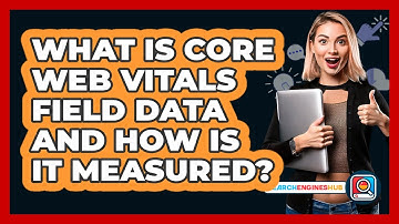 What Is Core Web Vitals Field Data And How Is It Measured? - SearchEnginesHub.com