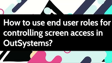 How to create and assign end user roles for controlling screen access in  OutSystems?
