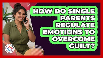 How Do Single Parents Regulate Emotions To Overcome Guilt? - Single Parent Support Hub