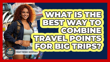 What Is The Best Way To Combine Travel Points For Big Trips? - Pocket Friendly Adventures