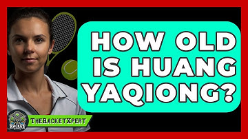 How Old Is Huang Yaqiong? - The Racket Xpert