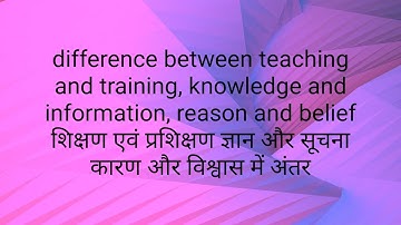 Difference b/w teaching n training,knowledge n information, reason n belief