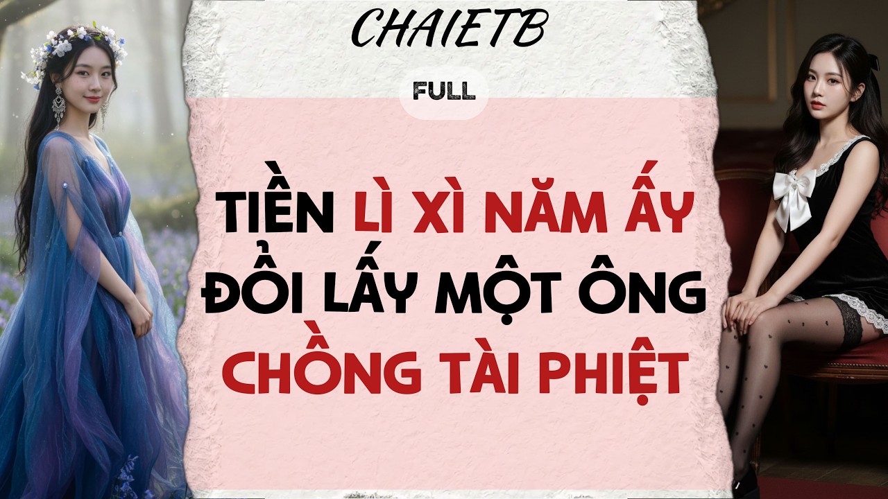 Truyện Audio | TIỀN LÌ XÌ NĂM ẤY ĐỔI LẤY MỘT ÔNG CHỒNG TÀI PHIỆT | CHAIETB