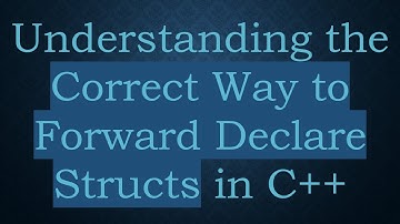 Understanding the Correct Way to Forward Declare Structs in C++