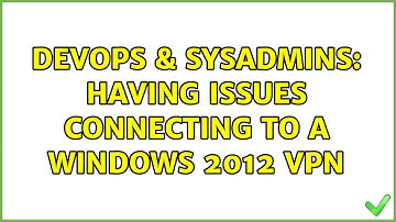 DevOps & SysAdmins: Having issues connecting to a Windows 2012 VPN (3 Solutions!!)