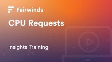 Fairwinds Insights Training: Setting Kubernetes CPU Requests (Kubernetes Configurations)