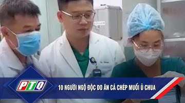 10 người ngộ độc do ăn cá chép muối ủ chua | PTQ