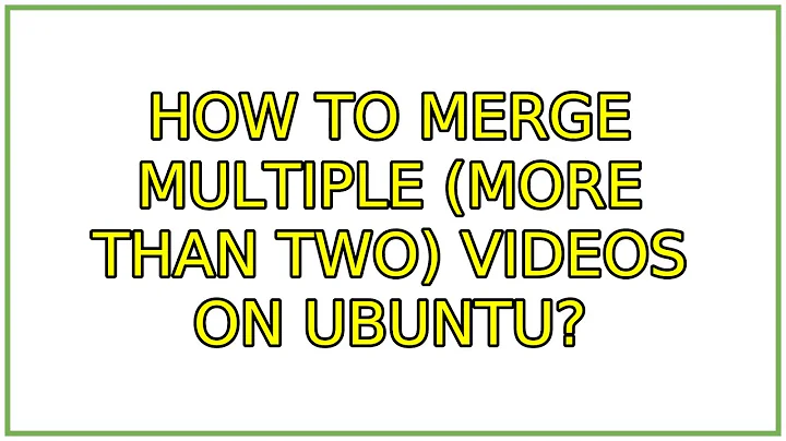 How to merge multiple (more than two) videos on Ubuntu? (4 Solutions!!)