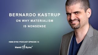 Hemi Sync Podcast Episode 14: Bernardo Kastrup on Why Materialism Is Nonsense