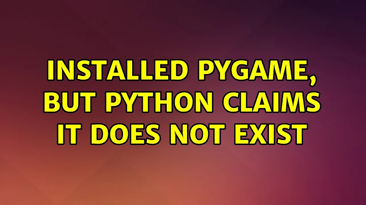 Ubuntu: Installed Pygame, but Python claims it does not exist