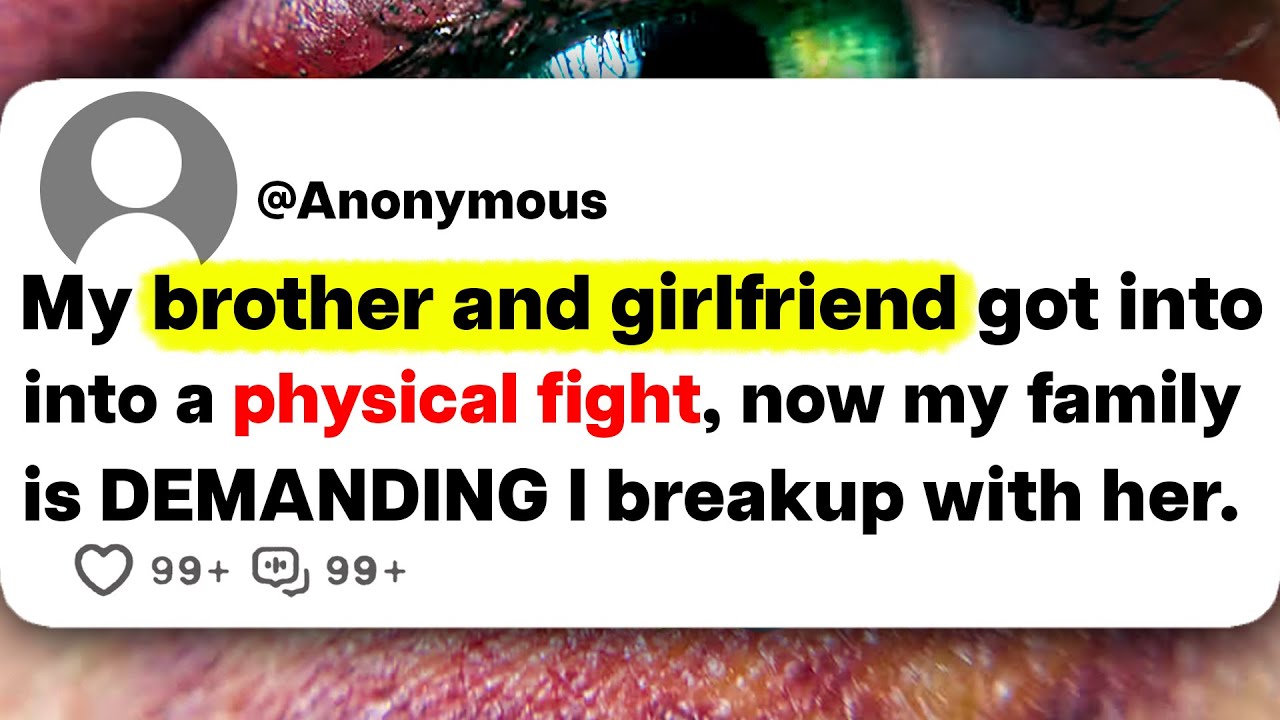 My brother and girlfriend got into a physical fight, now my family is DEMANDING I breakup with her.