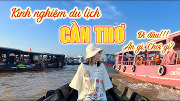 Kinh Nghiệm Du Lịch Cần Thơ Tự Túc Chi Tiết Từ A - Z