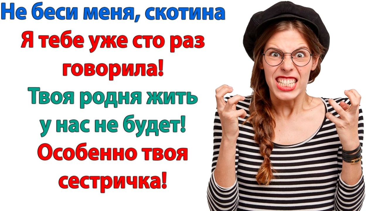 Либо твоя сестра съезжает, либо я подаю на развод! И ты позволишь своей жене выгнать меня из дома?