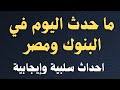 اليكم ما حدث اليوم في البنوك والأسواق تطورات كبيرة ومفاجأة الدولار الذهب الغاز الأسعار