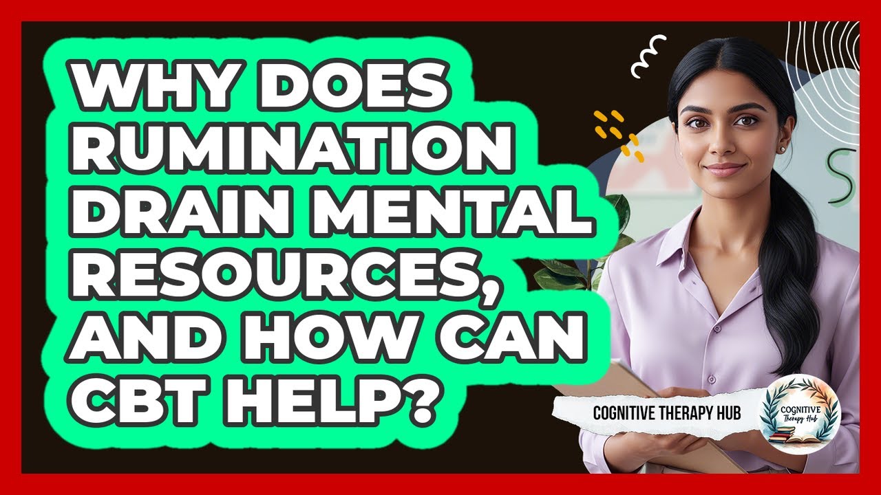 Why Does Rumination Drain Mental Resources, And How Can CBT Help? - Cognitive Therapy Hub
