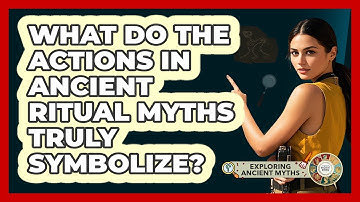 What Do The Actions In Ancient Ritual Myths Truly Symbolize? - Exploring Ancient Myths