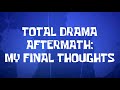 Total Drama Aftermath: My Final Thoughts