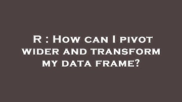 R : How can I pivot wider and transform my data frame?