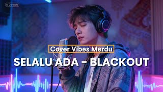 Selalu Ada – Blackout | Versi Slow Paling Bikin Baper | Cover Vibes Merdu