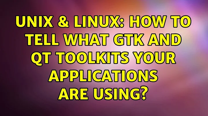 Unix & Linux: How to tell what GTK and QT toolkits your applications are using?