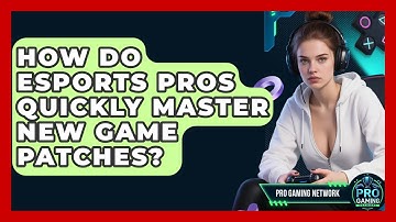 How Do Esports Pros Quickly Master New Game Patches? - Pro Gaming Network