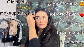 Girls talk💖+Makeup tutorial💄(toxic boyfriend,friendship,self confidence)الثقة ف النفس،الصحابات،