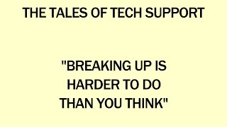 The Tales of Tech Support - Breaking Up is Harder to Do Than You Think