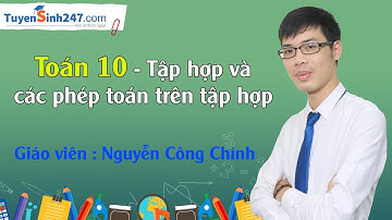 Tập hợp và các phép toán trên tập hợp – Môn Toán lớp 10 – Thầy: Nguyễn Công Chính