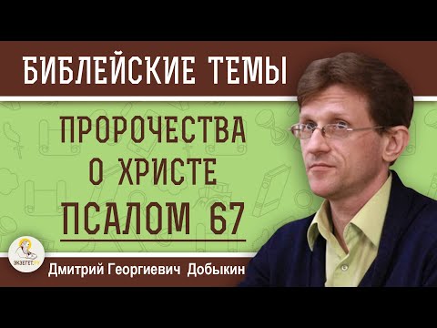 ПСАЛОМ 67.  ПРОРОЧЕСТВА О ХРИСТЕ.  Дмитрий Георгиевич Добыкин