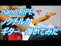 nano.RIPE ナノライプ ノクチルカ ギター 弾いてみた