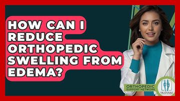 How Can I Reduce Orthopedic Swelling From Edema? - Orthopedic Support Network