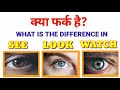 DIFFERENCE BETWEEN SEE, LOOK &amp; WATCH ( see look &amp; watch में  क्या फर्क है?