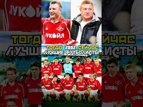 Лучшие футболисты ФК Спартак Москва 2002 тогда и сейчас ⚽️