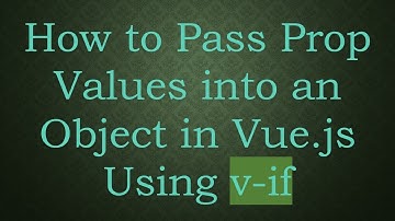 How to Pass Prop Values into an Object in Vue.js Using v-if