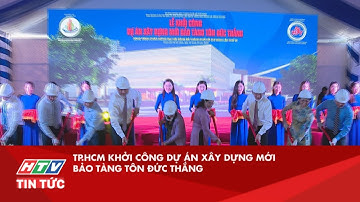TP.HCM KHỞI CÔNG DỰ ÁN XÂY DỰNG MỚI BẢO TÀNG TÔN ĐỨC THẮNG| HTV TIN TỨC